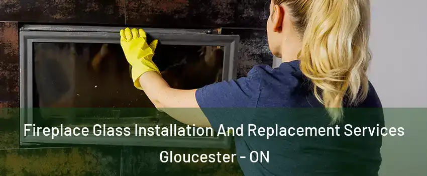  Fireplace Glass Installation And Replacement Services Gloucester - ON