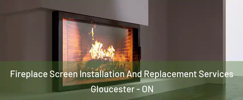  Fireplace Screen Installation And Replacement Services Gloucester - ON